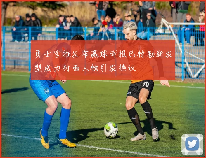 勇士官推发布赢球海报巴特勒新发型成为封面人物引发热议
