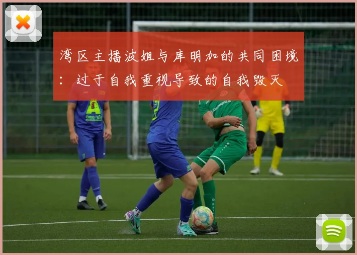 湾区主播波姐与库明加的共同困境：过于自我重视导致的自我毁灭