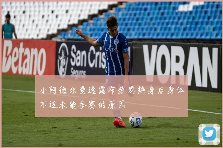 小阿德尔曼透露布劳恩热身后身体不适未能参赛的原因