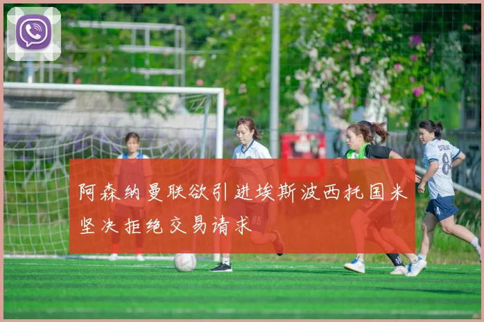 阿森纳曼联欲引进埃斯波西托国米坚决拒绝交易请求
