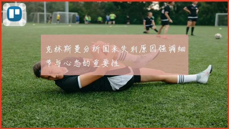 克林斯曼分析国米失利原因强调细节与心态的重要性