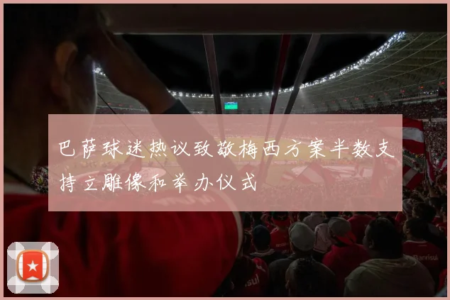 巴萨球迷热议致敬梅西方案半数支持立雕像和举办仪式