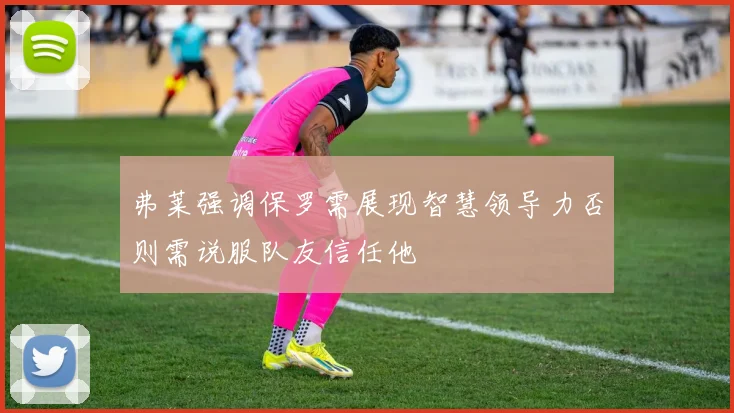 弗莱强调保罗需展现智慧领导力否则需说服队友信任他