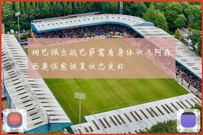 姆巴佩出战巴萨需看身体状况阿森西奥伤愈恢复状态良好